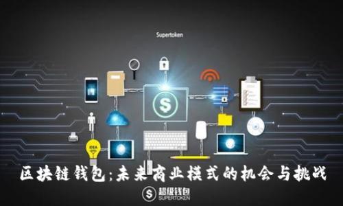 区块链钱包：未来商业模式的机会与挑战
