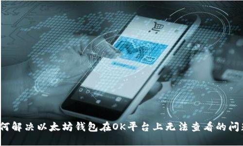 如何解决以太坊钱包在OK平台上无法查看的问题？