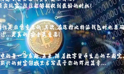   比特派钱包：如何轻松将EOS兑换为比特币？ / 
 guanjianci 比特派钱包, EOS, 比特币, 兑换 /guanjianci 

引言：比特派与两大加密货币的魅力
在这个波动如海潮般的加密货币世界中，用户总是渴望找寻那条方便、快捷的道路，来实现资产的灵活管理。比特币和EOS的交易一直是许多加密投资者的热门话题。这两个不同的加密货币，犹如两位明星，在各自的舞台上熠熠生辉。那么，如何在比特派钱包中实现EOS与比特币的兑换呢？今天，我们就来探讨这一有趣又实用的话题...

第一步：了解比特派钱包
比特派钱包，作为一款集多种功能于一身的加密资产管理工具，拥有着的用户界面、丰富多样的功能以及对多种数字货币的良好支持。随着加密货币市场的发展，越来越多的人选择使用比特派来管理他们的数字资产。那么，为什么它在用户间如此受欢迎呢？这...不只因为它安全稳健，还有便捷的兑换功能。

第二步：准备EOS与比特币的兑换
在兑换之前，首先要确保你的比特派钱包中拥有足够的EOS。毕竟没有EOS，你又如何进行兑换呢？那么，如何确保自己拥有的EOS数量呢？你可以在比特派钱包的主界面查看自己的资产状况。如果是首次使用，你可能还需要进行一点基础的学习——如何购买EOS。

第三步：进行兑换操作
好，准备工作都做好了，那么我们现在就来进行兑换吧！首先，打开你的比特派钱包，找到“兑换”选项。这一步，可能是许多人最期待的呵...一键操作，简直让人兴奋！
在兑换页面，你会看到不同数字货币之间的转换选项。在这里，选择“EOS”作为要兑换的资产，而比特币当然就是你所要获得的结果了。输入你希望兑换的EOS数量。这里，有一点要特别注意，你需要确认自己希望兑换的比例，因为不同时期，市场价格波动很大，这关系到你最终能够获得多少比特币。

第四步：确认信息并进行交易
输入了相关信息之后，一定要仔细核对无误。这...是每一位成功投资者必有的习惯，确认自己的资产安全，不容有失！在确认无误后，点击“确认交易”。此时，比特派钱包将会处理你的交易请求。
交易过程中，可能会出现一些处理时间，这个时候耐心等待便可。顺便可以听听音乐，喝口水，想想瞬息万变的加密世界，感慨万千。

第五步：查看交易记录与资产变化
成功交易后，你可以在“交易记录”中查看这一笔EOS兑换比特币的详细信息。比特派钱包提供透明、可追溯的交易记录，确保每一位用户都能清楚了解自己的资产变动情况。
如果你在心中暗自欣喜，庆幸自己做出了明智的决策，那再好不过了！这也是加密货币交易带来的乐趣所在，有时候，如同一场刺激的赌博，“顶尖玩家”往往能够捕捉到最好的时机！

小贴士与注意事项
在进行EOS与比特币兑换时，不得不提的还有一些风险提示。首先要关注市场动态，摒弃盲目跟风的心态。在选择交易时间时，了解市场的波动性是非常重要的。其次，在选择比特派钱包时也要确保自身的网络安全，定期更新密码和登录设备，为您的数字资产保驾护航！
最后，如果你对比特派钱包的操作有不懂的地方，千万别有顾虑，随时查阅相关教程或咨询专业的技术支持，确保每一步都走得稳、走得安全。这...是真的，安全最重要！

结语：从EOS到比特币的旅程
在这个加密货币的时代，灵活的资产管理无疑是投资者最为重视的事情。通过比特派钱包，你可以轻松地将EOS兑换为比特币，享受这一过程中的每一份乐趣。未来，随着数字货币生态的不断完善，可能会出现更多更便捷的工具和平台，帮助用户管理资产。我们期待着，随着科技的进步，这些工具能让我们的数字财富更加稳健、灵活...
如果你正准备开始自己的数字资产投资之旅，不妨考虑一下比特派钱包，将EOS兑换比特币作为你的第一步。或许在不久的将来，你会在这个新兴的财富领域里书写属于你的辉煌篇章...