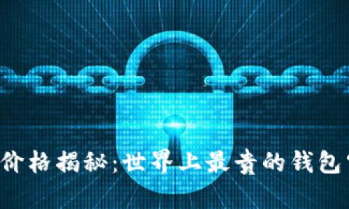 区块链钱包价格揭秘：世界上最贵的钱包究竟值不值？