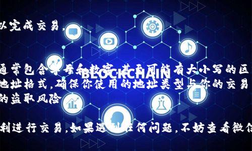 在微信钱包中，要填入区块链地址，通常是在进行数字货币交易或转账时所需的操作。以下是详细步骤指导：

步骤一：打开微信钱包
首先，在你的手机上找到并打开微信应用。如果你还没有登录，确保你输入正确的账号和密码.

步骤二：进入钱包功能
在微信界面底部的菜单中，寻找“我”选项并点击。然后，向下滚动并找到“钱包”功能，点击进入。

步骤三：选择转账或收款
在钱包页面中，你可能会看到“转账”或“收款”等功能选项，选择适合你的操作。例如，若你要收款，就选择“收款”。

步骤四：填写区块链地址
在转账或收款页面，你可能会看到需要填写对方的区块链地址的地方。在这里，把你要填入的区块链地址准确地粘贴或输入。如果你是从其他地方复制的地址，确保没有多余的空格。

步骤五：确认交易信息
填写完成后，你应该检查所有交易信息，包括金额和地址是否正确。错误的信息可能导致资金丢失或无法完成交易。

步骤六：完成并确认交易
如果所有信息无误，确认进行交易，并输入你的支付密码或验证码，以完成交易。

注意事项
1. 精确性：确保区块链地址的每一个字符都准确无误。区块链地址通常包含字母和数字，甚至可能有大小写的区分。
2. 类型兼容性：不同类型的区块链（如比特币、以太坊等）有各自的地址格式，确保你使用的地址类型与你的交易兼容。
3. 安全性：不要随意泄露你的区块链地址和钱包信息，以防止可能的盗取风险。

以上步骤可以帮助你在微信钱包中准确地填写区块链地址，确保顺利进行交易。如果遇到任何问题，不妨查看微信的官方帮助文档或联系客服以获取进一步的支持。