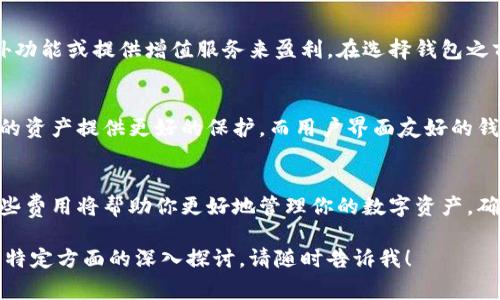 区块链钱包的费用和所需的数字货币数量很大程度上取决于多个因素，包括钱包的类型、功能、交易费用以及你希望存储或交易的数字资产种类。以下是一段关于区块链钱包的详细介绍，希望能为你提供一些有价值的信息。

什么是区块链钱包？
区块链钱包是存储和管理加密货币或数字资产的工具。它可以是软件应用、硬件设备或者纸质形式，功能是允许用户接收、发送和管理他们的数字资产。理解区块链钱包的工作原理以及它们如何存储私人密钥是非常重要的。

不同类型的区块链钱包
区块链钱包主要分为热钱包和冷钱包。热钱包是在线钱包，它们连接到互联网，可以方便地进行交易，例如手机钱包和桌面钱包。而冷钱包则是离线存储设备或纸质钱包，专为安全性设计，适合长期存储资产。

区块链钱包需要多少钱？
那么，你可能会问，使用一个区块链钱包到底需要多少钱呢？事实上，许多钱包的使用是免费的，但这并不意味着你不需要考虑到其他成本。例如，使用钱包进行交易时，网络费用是一个需要考虑的因素。这些费用通常是由交易的复杂程度以及网络的拥堵状况来决定的。

网络交易费用
网络交易费用是你在使用区块链钱包时不可避免的。每次将数字资产发送到另一个地址时，通常会产生一小笔交易费用，这笔费用不是支付给钱包提供商，而是支付给网络的“矿工”或验证者。这些费用可能会随着网络的繁忙程度而波动，有时在高峰时段可能会显著增加。

钱包提供商的收费
一些钱包提供商可能会对特定功能收取费用，例如兑换、转账服务或提款费。而其他一些钱包则可能通过出售额外功能或提供增值服务来盈利。在选择钱包之前，建议仔细阅读相关条款。

如何选择合适的区块链钱包
选择一个合适的区块链钱包需要考虑多个因素，包括安全性、可用性、功能性和费用。一个安全性高的钱包能为你的资产提供更好的保护，而用户界面友好的钱包则能让你更轻松地进行交易。

总结
总而言之，区块链钱包的费用是一个复杂的问题，涵盖了交易费用、网络费用以及不同钱包提供商的收费。理解这些费用将帮助你更好地管理你的数字资产，确保在交易过程中不会意外支付过高的费用...

这种内容结构和风格旨在仿效人类的写作方式，增加了情感化的表达及文化关联性。如果你需要更详细的信息或特定方面的深入探讨，请随时告诉我！