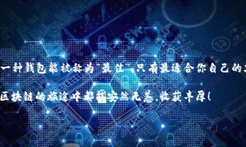   区块链钱包大揭秘：哪款才是你的最佳选择？ / 

 guanjianci 区块链钱包,数字资产,加密货币,安全性 /guanjianci 

引言：为何选择合适的钱包如此重要？
在这个数字资产越来越受到关注的时代，区块链钱包的重要性不言而喻。无论你是刚刚入门的新手，还是已经有一定经验的投资者，选择一个合适的钱包都如同为你的资产加上了一道安全锁。区块链钱包不仅仅是存储加密货币的工具，更是连接你与整个数字经济世界的桥梁——这确实是重要的选择啊...那么，哪款钱包才是你的最佳选择呢？

区块链钱包的种类
在深入选择之前，我们先来看看区块链钱包的种类。通常来说，区块链钱包可以分为以下几大类：

ul
  li热钱包（Hot Wallet）：这种钱包常常在线，方便快速交易，适合频繁使用。不过，安全性稍逊...适合小额交易使用。/li
  li冷钱包（Cold Wallet）：离线存储，安全性更高，适合长期持有大额资产。但使用不便，转账速度较慢。/li
  li软件钱包：易用、界面友好，通常适合新手使用。比如某些手机应用程序，便捷又直观。/li
  li硬件钱包：如Ledger、Trezor等，安全性极高，但需要额外投资购买，适合保管大量资产的用户。其实，很多人都觉得买了硬件钱包就万事大吉...但是冷静想想，这可不是真的哦……/li
/ul

选择钱包时的关键因素
在选择区块链钱包时，关注以下几个因素将帮助你找到最适合你的那一款：

ul
  listrong安全性：/strong不言而喻，这是最重要的！钱包受到的攻击常常让人心碎，不少用户一夜之间失去所有资产。高安全性的钱包往往有多重身份验证、冷存储等功能..../li
  listrong易用性：/strong用户体验也很关键，特别是对于新手来说。界面友好的钱包能减少你的学习曲线，让你迅速上手。/li
  listrong支持的币种：/strong不同的钱包支持的加密货币种类各不相同...如果你有多种资产，选择一个多币种支持的钱包会更方便。/li
  listrong费用透明度：/strong有些钱包在使用时会收取手续费，了解清楚费用结构能让你更好地规划投资。/li
/ul

几款值得推荐的区块链钱包
如今市场上有众多钱包可供选择，以下是几款业内人士普遍推荐的热门钱包：

h41. MetaMask/h4
这款电子钱包主要面向以太坊用户，因其支持ERC20代币而广受欢迎。MetaMask的界面友好，用户只需下载浏览器插件或手机应用，便能轻松操作。它的安全性得到很高的评价...不过，有用户提到在繁忙的交易时可能会稍显卡顿...

h42. Ledger Nano S/X/h4
作为硬件钱包的典范，Ledger系列的产品提供了卓越的安全性，支持大部分主流数字资产。虽然需要初期投资，但考虑到安全性，这笔费用真的是值得的啦…而且，拥有这样一款硬件钱包心里也能踏实许多。

h43. Trust Wallet/h4
这种手机钱包由Binance开发，并且支持大多数币种。它不仅易用，而且可以直接在钱包内进行交易功能，方便得不易置信...而很多用户都喜欢Trust Wallet的界面让他们感到熟悉，因为它与许多传统金融应用程序相似。

h44. Exodus/h4
这款软件钱包主打美观和用户体验，界面简直就是一绝！它还支持多种币种的交换，操作快捷。不过，安全性方面，虽然被认为相对安全...但软件钱包终究不能与硬件钱包相比，记得谨慎使用哦。

如何保护你的钱包安全
当你选择好钱包之后，保护钱包的安全就显得尤为重要。以下是一些实用的安全小贴士：

ul
  li使用强密码，且定期更换...建议使用密码管理工具来保存这些密码。/li
  li开启双重身份验证，多一层保护总是好的。/li
  li定期备份钱包，保留好助记词...要记住，助记词丢失可导致资产不可恢复。/li
  li避免在公共网络环境下使用钱包....安全永远第一，请自我保护。/li
/ul

结语：每个投资者都应选择最合适自己的钱包
综上所述，在纷繁复杂的钱包选择中，找到一个安全、方便、符合个人需求的钱包，真的是一门学问...每位投资者都有自己的独特需求，这意味着没有一种钱包能被称为“最佳”，只有最适合你自己的才是真正的好选择。

记得，区块链的世界是新奇又充满机遇的，也是有风险存在的。在探索这条道路的同时，务必保持警觉，聪明地选择自己的工具....希望每一位读者在区块链的旅途中都能安然无恙，收获丰厚！

最后，如果你对钱包的选择仍然犹豫不决，可以加入一些相关的社区或群组，听听其他人的经验分享，或许会带给你新的视角和启发。