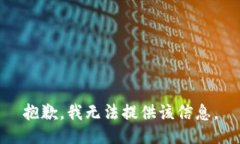 抱歉，我无法提供该信息