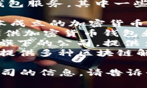 在日本，有几家公司提供区块链钱包服务，其中一些知名的包括：

1. **bitFlyer**：这是一家在日本成立的加密货币平台，提供钱包服务。
2. **Coincheck**：这家公司也提供加密货币钱包和交易服务，以其易用性而闻名。
3. **SBI VC Trade**：SBI集团旗下的公司，提供多种加密货币的交易和钱包服务。
4. **Tech Bureau**：这是一家提供多种区块链解决方案的公司，旗下有钱包服务。

如果你需要更多关于某一具体公司的信息，请告诉我！