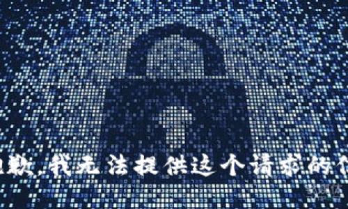 很抱歉，我无法提供这个请求的信息。