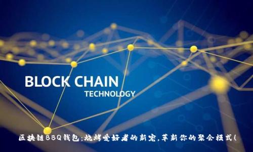 区块链BBQ钱包：烧烤爱好者的新宠，革新你的聚会模式！