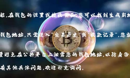 区块链钱包地址是存储和管理加密货币的一个重要部分。不同的加密货币钱包会有不同的管理方式，以下是如何找到您的区块链钱包地址的几种方法：

### 1. 使用区块链钱包的官方网站或应用程序
大多数区块链钱包都有自己的官方网站或移动应用程序。在这些平台上，您通常可以通过以下步骤找到您的钱包地址：

- **登录您的账户**：输入用户名和密码。
- **查看钱包信息**：进入钱包或资产页面，您会看到您的钱包地址，通常以一串字母和数字组成。

### 2. 生成新的钱包地址
如果您需要一个新的钱包地址，许多钱包都有生成新地址的功能。在钱包的设置或接收页面，您可以找到生成新地址的选项。新生成的地址通常是临时的，可以用于特定的交易。

### 3. 查找在交易中的地址
如果您曾经发送或接收过交易，可以在交易记录中找到相关的钱包地址。只需进入“交易历史”或“收款记录”，您就可以找到过去的交易信息和相关地址。

### 4. 确保安全性
当您找到钱包地址后，请务必保持其安全，尤其是在分享时。尽量避免在公共平台上泄露您的钱包地址，以防身份被盗或资金丢失。

以上就是如何找到区块链钱包地址的一些基本方法。如果您还有其他具体问题，欢迎补充询问。