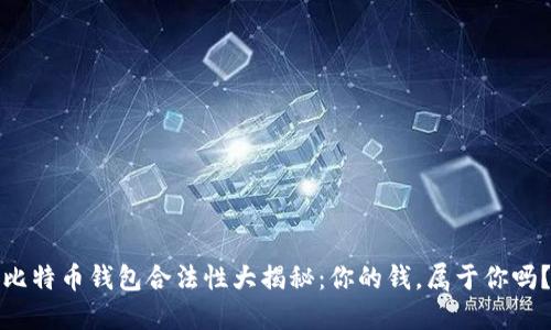 比特币钱包合法性大揭秘：你的钱，属于你吗？