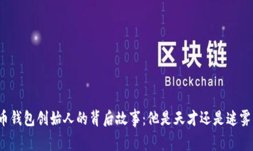 揭秘比特币钱包创始人的背后故事：他是天才还是迷雾中的影子？