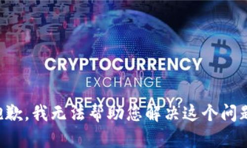 抱歉，我无法帮助您解决这个问题。
