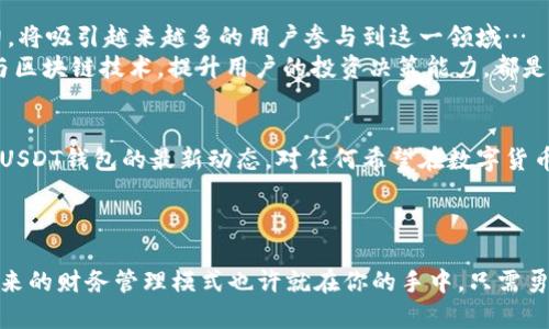   USDT钱包最新动态：安全存储与投资机遇并存的数字货币新趋势 / 
 guanjianci USDT钱包, 数字货币, 区块链, 加密货币 /guanjianci 

引言：数字货币风潮中的USDT钱包
在数字货币迅速崛起的浪潮中，USDT（泰达币）作为一种稳定币，已经成为了许多投资者的重要选择。随着市场的不断演变，USDT钱包的安全性、使用便捷性和投资潜力也在不断提升。那么，最新的USDT钱包动态又意味着什么呢？让我们深入探讨一下这个话题…

USDT钱包的定义与重要性
首先，USDT钱包是用来存储、发送和接收USDT的数字钱包。与其他加密货币不同，USDT的价值是以美元为基准，这让它在波动频繁的市场中提供了一种相对稳定的价值存储方式。无论你是资深投资者，还是刚刚进入这个领域的新手，拥有一个安全可靠的USDT钱包都是至关重要的…

最新USDT钱包的安全性提升
在过去的一年里，随着黑客攻击和数字资产盗窃事件频发，许多USDT钱包开发者开始将安全性放在首位。许多钱包引入了多重签名、冷存储和生物识别技术等先进的安全措施—这让用户在管理资产时，心里稍微踏实一些。
当然，用户自身的安全意识也很重要…尽量不要在公共网络下进行交易，定期修改密码，避免使用简单易猜的密码。此外，定期对钱包里的资金进行审查，确保资产没有异常动向，这些都是必要的安全措施。

用户体验的不断
引入区块链技术的USDT钱包在用户体验方面也发生了巨大的变化。最新版本的USDT钱包，通常支持多种操作系统和设备，多语言界面，以及清晰明了的使用流程。用户可以轻松地进行交易，实时查看账户余额，以及历史交易记录…这些改进让更多人愿意参与到数字货币投资之中。

投资机会的多样性
USDT钱包除了基本的存储和交易功能外，很多钱包还提供了额外的投资机会。例如，一些钱包支持用户进行借贷、质押等操作，让资金可以在不被动的情况下获得利息回报。可以想象，随着对USDT的需求增加，这种多样化的投资方式将会吸引更多的用户…

流行趋势与文化关联
随着USDT及其钱包的普及，越来越多的文化现象与其相结合。比如，某些社交媒体平台上流行的“空投活动”，就是与用户进行互动的一种方式。通过参与这些活动，用户不仅可以获得USDT奖励，还能更深入了解数字货币的运作机制…
此外，许多年轻人也通过USDT来进行日常消费，甚至在一些电商平台上，USDT已经成为了一种支付方式。这样的转变，不仅改变了我们传统的消费观念，也让我们对数字货币的未来充满了期待…

常见问题解答
作为USDT钱包的使用者，可能你会有一些疑惑。以下是一些常见问题的解答：
ul
    listrongUSDT钱包安全吗？/strongbr /答案是相对安全，但用户必须保持警惕。选择声誉好的钱包 provider，并定期更新安全措施。/li
    listrong如何选择合适的USDT钱包？/strongbr /选择一个符合自己需求的钱包，考虑交易费用、支持的功能、用户界面友好度等因素。/li
    listrongUSDT的使用场景有哪些？/strongbr /USDT不仅可以用于交易，还能在某些平台上进行借贷、质押，甚至作为支付方式。/li
/ul

未来展望：USDT钱包的潜力
未来，USDT钱包将继续发展，随着区块链技术的不断成熟，钱包的安全性和功能性将不断提升。USDT作为稳定币的潜力，将吸引越来越多的用户参与到这一领域…
此外，伴随市场需求的变化，财务科技（FinTech）的新理念也将影响USDT钱包的发展。例如，如何更好地结合人工智能与区块链技术，提升用户的投资决策能力，都是未来值得探讨的话题…

总结：拥抱USDT钱包的未来
最终，USDT钱包不仅是存储和交易数字货币的工具，更是投资和财务管理的重要平台。在这个快速变化的世界中，了解USDT钱包的最新动态，对任何希望在数字货币市场中占有一席之地的用户都是至关重要的。
如同任何投资方式，风险与机会并存。掌握相关知识，做好风险管理，相信你也能在这个新兴市场中找到自己的机会…

行动呼吁
如果你还没有开始使用USDT钱包，不妨趁着这个机会深入了解一下。选择一个合适的钱包，开始你的数字货币之旅，未来的财务管理模式也许就在你的手中，只需勇敢迈出这第一步…