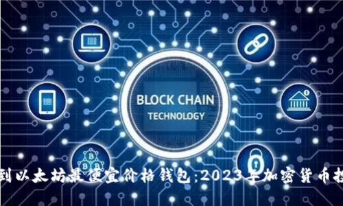 如何找到以太坊最便宜价格钱包：2023年加密货币投资指南