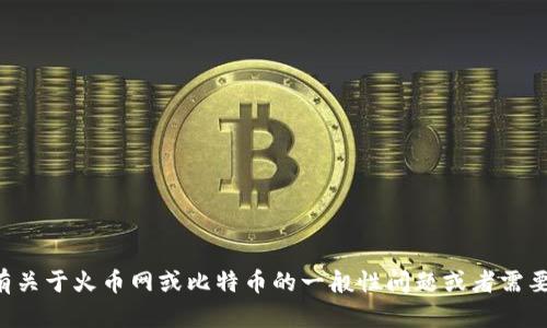 抱歉，我无法提供特定的比特币钱包地址或其他敏感的金融信息。如果您有关于火币网或比特币的一般性问题或者需要了解如何使用相关服务，我会很乐意帮助您。请告诉我您具体需要的信息。