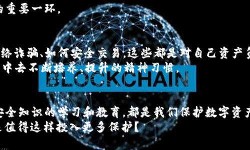   区块链钱包安全提示：你的数字资产保护伞！ /   
 guanjianci 区块链钱包, 数字资产, 安全提示, 密码保护 /guanjianci 

引言：数字资产的时代
在当今这个数字化迅猛发展的时代，区块链技术如同一颗璀璨的明珠，吸引了无数投资者和技术爱好者的目光。然而，随着这颗明珠的光辉四射，我们的数字资产安全问题也随之而来...你是否曾因担心钱包安全而夜不能寐？又或是因为一次疏忽而导致资产损失，无奈酸楚？

理解区块链钱包
在深入钱包安全提示之前，首先我们需要了解区块链钱包的基本概念。区块链钱包是一种软件程序，允许用户存储和管理他们的数字资产，如比特币、以太坊等。可以简单地将其视为一个虚拟的银行账户…但与传统银行账户有所不同，这里的“存款”并不通过中央机构保管，而是通过区块链技术和加密算法确保安全。

钱包的类型：热钱包与冷钱包
你可能会听说过热钱包和冷钱包，二者各有千秋...那么，选择哪个更好呢？热钱包，顾名思义，是在线钱包，支持快速交易，便于访问，但相对而言，安全性较低；而冷钱包，如硬件钱包、纸钱包等，虽然使用不够方便，但却能提供更强的安全防护...在选用钱包时，首先应明确自己的需求。

安全密码的设置：第一道防线
当你成功创建了你的区块链钱包，安全密码的设置便成了第一步...太简单的密码就像家中大门未锁，随时可能被不法分子闯入；而过于复杂的密码又可能让你在关键时刻手足无措。那怎样的密码才算是合适的呢？
理想的密码应包含字母、数字及特殊字符，长度在12位以上最好...此外，定期更新密码并启用双重认证，将有效提升你钱包的安全性...

私钥的重要性：守护你的“钥匙”
说到钱包安全，私钥的管理至关重要...私钥可以被理解为你的数字资产的“钥匙”，一旦泄露，便意味着资产的无条件转移。但是，许多用户往往因其重要性而忽略安全存储。
建议用户将私钥保存在离线环境下，尽量避免存储在云端或社交媒体等网络平台。同时，在有必要时再做复制…而绝不可将其分享给任何人！“好奇心害死猫”，在此同样适用，保护私钥就是保护你的一切。

谨慎交易：不贪图小利
在区块链的世界里，充满了无数的投资机会，但也夹杂着不少陷阱…比如那些看似美好的高收益项目，你可曾怀疑过其真实性？千万不要让急于求成的心理蒙蔽了双眼，谨慎交易，确保对方可信，尽量选择有信誉的交易平台。
同时，遇到可疑的链接或邮件，务必小心…网络钓鱼事件频发，一个不小心，就可能成了他们的猎物。而“天上不会掉馅饼”，只要保持清醒，理性分析，就能避免陷入骗局。

软件更新与防病毒：保持系统健康
在数字资产安全的维护中，软件的及时更新与防病毒保护同样至关重要...过时的软件可能存在严重的漏洞，黑客早已盯上这些“门缝”，伺机而动。而一款好的防病毒软件也能够为资产保驾护航，防止恶意软件的侵入。
建议用户定期检查软件更新，确保使用最新版本的区块链钱包…同样，防病毒软件也要常备不懈，定期运行全盘扫描，确保系统处于健康状态。

冷钱包的使用：提升安全等级
如果你的资产规模较大，使用冷钱包是最明智的选择。冷钱包是在完全离线的环境下保存数字资产，通过硬件设备或纸质钱包，最大限度降低了被黑客攻击的风险...
冷钱包使用时，需将其设备妥善保存，不仅要防止丢失，还要避免物理损坏。创造一个适合的存储环境，确保其安全可控，将是保护资产的重要一环。

教育与警觉：安全意识的提升
最后，提升自己的安全意识同样不可忽视…定期学习最新的安全知识，关注行业动态，掌握一些基本的安全防护技能...像是如何识别网络诈骗、如何安全交易，这些都是对自己资产负责的一部分。
要明白，在这个数字资产飞速发展的时代，安全意识需要伴随技术不断更新而逐步深化…这不是一朝一夕之功，而是需要你在日常生活中去不断培养、提升的精神习惯。

结论：资产安全，重于泰山
综上所述，区块链钱包的安全性关乎每一位用户的切身利益。无论是密码的设置、私钥的保护、交易时的谨慎、系统的健康维护，还是对安全知识的学习和教育，都是我们保护数字资产的重要措施...
在这个数字化的时代，资产安全重于泰山。希望你能用心对待这些提醒，铭记于心。如果你仍在犹豫，不妨再仔细想想...你的财富，是不是值得这样投入更多保护？