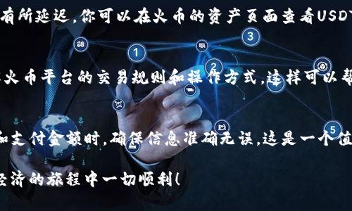 将USDT转到火币钱包的步骤并不复杂，但对于一些新手用户来说，可能会存在一些疑惑。下面详细阐述了这一过程，确保你可以顺利完成转账。为了便于理解，从以下几个方面来详细介绍这个操作：

1. 准备工作：确认你的火币账户
在进行USDT转账之前，首先要确保你已经在火币平台注册了账号，并完成了身份验证。这一步是非常重要的，因为只有通过验证的账户才能进行更大的交易和转账操作。务必仔细检查相关信息，确保账户安全。

2. 获取火币USDT钱包地址
登录你的火币账户，进入“资产”页面。在这里，你需要找到“充值”选项，选择USDT。系统会给你生成一个专属于你的USDT充值地址。它通常是一个以“0x”开头的字符串，类似于“0x1234abcde...”。务必复制这个地址，不要手动输入，避免出错。

3. 在其他交易所提取USDT
如果你的USDT存放在其他交易所，你需要登录相应的交易所账户。在“资金”或“资产”页面找到USDT，然后选择“提取”或“转账”选项。将你刚才复制的火币USDT地址粘贴到提取地址栏中，同时确认提取金额。如果涉及到网络手续费，记得留出足够的USDT用于支付手续费。在确认无误后，提交提取请求。

4. 等待转账确认
提现请求提交后，通常需要一些时间来处理。在区块链上，每笔转账都需要经过矿工的确认，因此这个过程可能会因网络繁忙而有所延迟。你可以在火币的资产页面查看USDT到账情况，一般来说，到账后会有相关提示。

5. 转账成功后的注意事项
一旦你的USDT成功到账火币钱包，建议你立即检查一下余额和交易记录，确保没有误差。此后如果你打算交易或投资，建议了解火币平台的交易规则和操作方式，这样可以帮助你更好地进行后续操作。

总结：安全第一，操作简单
总的来说，USDT转到火币钱包的流程主要是获取地址、提取和确认。尽管过程并不复杂，但仍需注意安全性，尤其是在复制地址和支付金额时，确保信息准确无误。这是一个值得信赖的交易体验，帮助你更好地管理和投资数字资产。

如果您在这个过程中遇到任何问题，火币的客服团队也会是您可以依赖的支持，他们通常能迅速解决用户的疑问。祝您在数字经济的旅程中一切顺利！