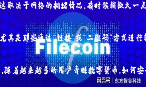 ому![CDATA[狐狸钱包怎么把钱换区块链？教你轻松掌握转账技巧！]]/ому  
![CDATA[狐狸钱包, 区块链, 转账, 加密货币]]/guanjianci  

简介：什么是狐狸钱包？  
狐狸钱包，作为一个广受欢迎的数字货币钱包，凭借其用户友好的界面和强大的功能，吸引了全球无数加密货币爱好者。它不仅支持以太坊和ERC20代币，还能够轻松地与各种去中心化应用程序（dApps）进行互动。如果你是刚接触区块链和加密货币的新人，狐狸钱包无疑是一个不错的选择。  

为什么要将钱转到区块链？  
那么，许多人会问，为什么要把钱转到区块链呢？这其实与去中心化、隐私保护、以及快速交易等特点密不可分。就像是新时代的“金库”，区块链不仅让你的资产更加安全，而且让你能够实现全球无门槛、即时的资金转移。  

准备工作：下载并安装狐狸钱包  
在开始之前，你需要下载并安装狐狸钱包。如果你已经拥有了账户，那就太好了，接下来我们将一起探索如何进行转账。首先，在你的设备上访问狐狸钱包的官网，选择适合你操作系统的版本进行下载......  

创建钱包及备份恢复  
一旦安装成功，你需要创建一个新的钱包。在这个过程中，系统会生成一串助记词，这就像是你钱包的“钥匙”。务必将其妥善保管，不要与他人分享！如果遗失了这串助记词，你的钱包资产可能会永久无法恢复，这可不是开玩笑！可想而知，丢掉财产的感觉绝对是让人抓心挠肝的......  

将资金存入狐狸钱包  
有了钱包，接下来就可以将资金存入了。常见的方式有以下几种：通过交易所购买加密货币，或者通过其他钱包转账。如果是通过交易所购买，记得先将资金转移到你的狐狸钱包地址上。而如果是通过其他钱包转账，确保输入正确的地址以免发生意外...  

如何将资金转到区块链？  
现在，让我们进入今天的主题：如何将钱换区块链。其实，钱本质上已经是数字化的了——在交易所和钱包之间来回转移，只是进行操作的形式不同。下面我们来具体看一下步骤：  

h4步骤一：选择转账方式/h4  
在狐狸钱包中，你可以选择直接将钱转移到其他的区块链钱包。这一操作实际上是一种区块链交易，系统会记录你的交易信息，确保每一笔资金都能安全、快捷地结算。  

h4步骤二：输入收款地址/h4  
接下来，需要输入你想要转账的区块链钱包地址。建议你在输入时特别小心，可以先将地址复制到纸上，再进行粘贴操作，以防出现错误。一个小小的地址错误，可能会导致你的资金飞往“未知的宇宙”......  

h4步骤三：确认转账金额/h4  
然后，你需要确定转账的金额。在这里，狐狸钱包也会显示每笔交易的手续费，费率根据当时的网络状况而有所浮动。确认金额无误后，点击“发送”按钮，你会看到弹出一个确认框，来再次询问你是否确定要进行该笔交易——对不起，真的别心急，这一步是非常重要的！  

h4步骤四：等待确认/h4  
点击确认后，系统会将你的交易信息发送给区块链网络，待矿工打包这笔交易后，你的资金就会顺利到达目标地址。这个过程可能会有所延迟，这取决于网络的拥堵情况，有时候稍微久一点了，这也是正常现象，千万不要手忙脚乱、反复点击......  

交易的注意事项  
一旦你熟悉了以上操作，接下来就要注意交易安全。在进行区块链转账时，防范诈骗是非常重要的。确保你是在确认过的合法平台上进行交易，尤其是那些通过“链接”或“二维码”方式进行转账的情况，务必加强警惕.......  

总结  
狐狸钱包作为一个方便快捷的数字钱包，其将资金转移到区块链的过程其实并不复杂。通过明确每一步的操作步骤，你就能轻松掌握这项技能。随着越来越多的用户青睐数字货币，如何安全、便捷地管理资产变得越发重要。而狐狸钱包无疑是这一领域的佼佼者。如果你仍有疑问，不妨多多参考相关指南，或许你会发现更多的惊喜！