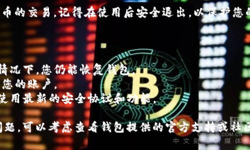 退出区块链钱包（如MetaMask、Coinbase Wallet等）后再次登录通常是一个简单的过程，涉及到您之前设置的凭证或恢复助记词。以下是一些基本步骤，以确保您能够顺利地重新登录您的区块链钱包：

### 1. 打开钱包应用程序或网站

访问官方网站或应用
首先，确保您访问的是区块链钱包的官方网站或使用了其官方应用。如果是使用手机钱包，确保应用是从正规渠道（如App Store或Google Play）下载的。

### 2. 选择“登录”或“恢复钱包”

寻找适当的选项
在主界面中，您通常会看到“登录”或“恢复钱包”的选项。如果您之前已经注册并设置了账户，点击“登录”。
如果您是新用户或需要恢复钱包，请选择“恢复钱包”。这通常需要您输入恢复助记词或私钥。

### 3. 输入凭证

输入您的账户信息
如果您选择“登录”，系统会要求您输入邮箱和密码。如果您忘记了密码，大多数钱包都提供密码重置的功能，您可以通过注册邮箱接收重置链接。
如果您选择“恢复钱包”，请按照提示输入12个或24个字的助记词，这些词是您在创建钱包时生成的，用于恢复访问权限。

### 4. 确认安全信息

安全验证
有些钱包在登录或恢复过程中可能会要求您进行额外的安全验证，例如双重身份验证或电子邮件验证。确保您能够访问与您钱包相关联的邮箱或已设置的手机号码。

### 5. 设置新密码（如果需要）

重设密码
如果您在登录时选择了“重置密码”，在重置成功后，确保使用安全性强的密码，并记录好，以便下次登录使用。

### 6. 登录成功

访问您的钱包
一旦您成功登录，您就可以访问您的钱包，查看余额、交易记录以及进行加密货币的交易。记得在使用后安全退出，以保护您的资产安全。

### 小贴士

- **定期备份**：始终对您的助记词和私钥进行备份，确保在设备丢失或意外情况下，您仍能恢复钱包。
- **安全性优先**：使用强密码，并启用双重身份验证功能，以最大限度地保护您的账户。
- **保持软件更新**：定期检查并更新您使用的区块链钱包应用程序，以确保使用最新的安全协议和功能。

希望这些步骤能帮助您成功登录或恢复您的区块链钱包！如果在过程中遇到问题，可以考虑查看钱包提供的官方支持或社区论坛进行求助。