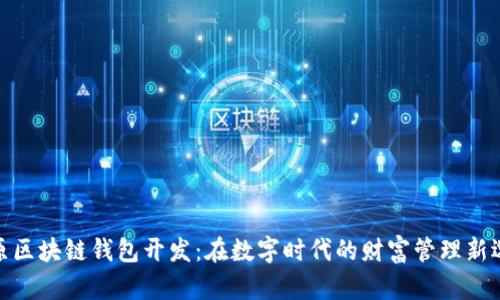 太原区块链钱包开发：在数字时代的财富管理新选择