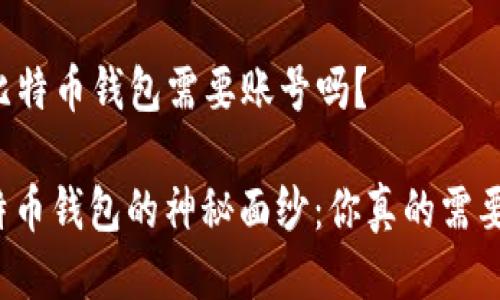 ### 比特币钱包需要账号吗？

揭开比特币钱包的神秘面纱：你真的需要账号吗？