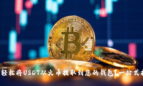 如何轻松将USDT从火币提取到您的钱包？一站式指南！