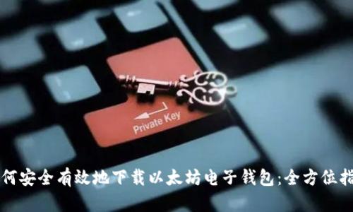 如何安全有效地下载以太坊电子钱包：全方位指南