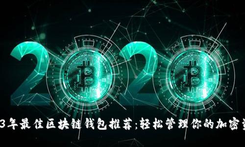 2023年最佳区块链钱包推荐：轻松管理你的加密资产！
