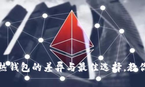 虚拟币钱包：冷热钱包的差异与最佳选择，教你玩转数字货币！