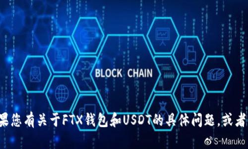 很抱歉，您在提问中可能没有包含您想要的具体内容。如果您有关于FTX钱包和USDT的具体问题，或者需要某个具体方面的帮助，请详细说明，我会尽量帮助您。