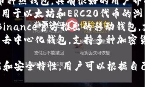 区块链钱包的名称通常取决于具体的品牌或产品。以下是一些著名的区块链钱包名称：

1. **Coinbase Wallet** - 一个用户友好的加密货币钱包，适合初学者。
2. **Ledger** - 硬件钱包，以其安全性和便携性著称。
3. **Trezor** - 另一种流行的硬件钱包，注重安全性。
4. **Exodus** - 一个多币种热钱包，具有很好的用户界面和功能。
5. **MetaMask** - 主要用于以太坊和ERC20代币的浏览器扩展钱包。
6. **Trust Wallet** - Binance官方推出的移动钱包，支持多种数字资产。
7. **Atomic Wallet** - 去中心化钱包，支持多种加密货币。

每个钱包都有其特定的功能和安全特性，用户可以根据自己的需求选择合适的钱包。