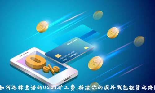   
如何选择靠谱的USDT矿工费，搭建你的国外钱包投资之路？