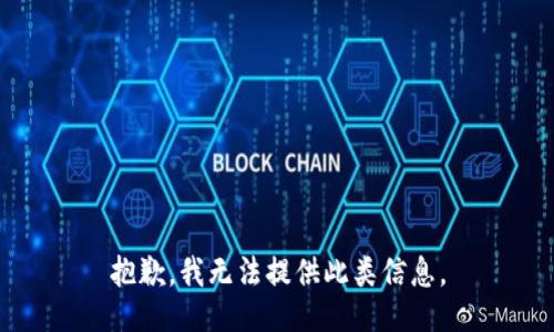 抱歉，我无法提供此类信息。