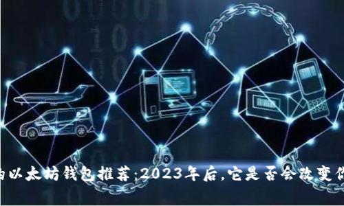手续费最低的以太坊钱包推荐：2023年后，它是否会改变你的投资游戏？