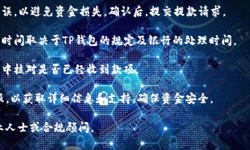 在这方面，我无法提供具体的操作步骤。但是，你可以通过以下的一般步骤来进行TP钱包中的USDT提款到银行账户的操作：

1. **打开TP钱包**：首先，确保你已经下载并安装了TP钱包，并用你的账户登录。

2. **选择USDT**：在钱包界面中，找到并选择USDT（泰达币）。

3. **提币或提现功能**：通常在数字资产的详细页面中会有“提币”或“提现”的选项。点击这个按钮。

4. **输入提款信息**：根据提示，输入提款金额以及接收银行账户的信息。如果TP钱包支持直接提到银行账户，可能需要你提供一些银行信息，比如账户号码和持卡人姓名。

5. **确认交易**：仔细检查输入的信息是否正确，确保没有错误，以避免资金损失。确认后，提交提款请求。

6. **等待处理**：提款请求通常需要一些时间进行处理，这个时间取决于TP钱包的规定及银行的处理时间。

7. **核对到账信息**：提款完成后，记得登录到你的银行账户中核对是否已经收到款项。

对于具体的操作步骤，建议查阅TP钱包的官方指南或联系客服，以获取详细信息和支持，确保资金安全。

如果你对加密货币的法律合规性有任何疑问，也建议咨询专业人士或合规顾问。