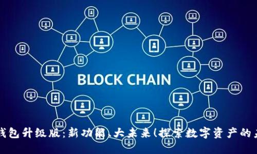 以太坊钱包升级版：新功能、大未来！探索数字资产的未来之路