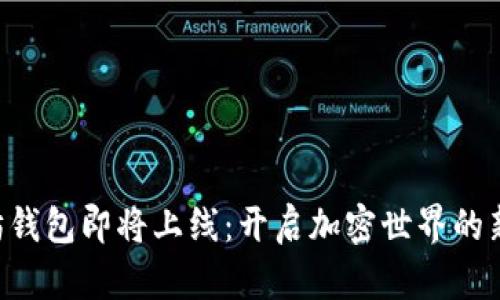 以太坊钱包即将上线：开启加密世界的新大门！