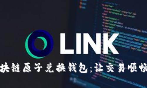 如何使用区块链原子兑换钱包：让交易顺畅如丝的秘密