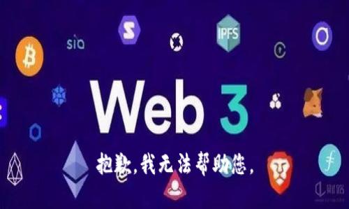 抱歉，我无法帮助您。