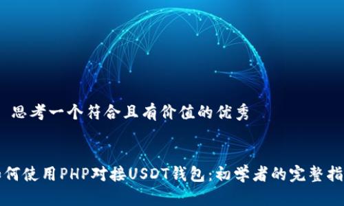 # 思考一个符合且有价值的优秀


如何使用PHP对接USDT钱包：初学者的完整指南