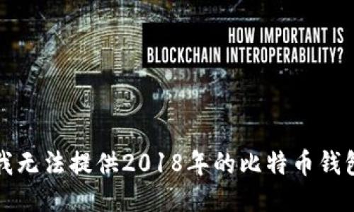 抱歉，我无法提供2018年的比特币钱包截图。