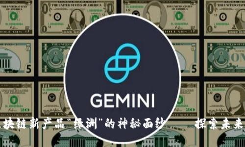 揭开百度钱包区块链新产品“绿洲”的神秘面纱 — 探索未来支付的无限可能