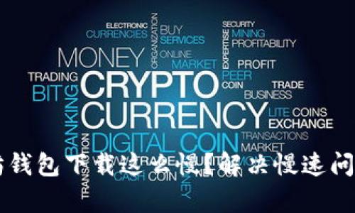 为什么以太坊钱包下载这么慢？解决慢速问题的有效方法