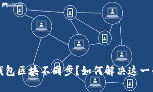 以太坊钱包区块不同步？如何解决这一棘手问题