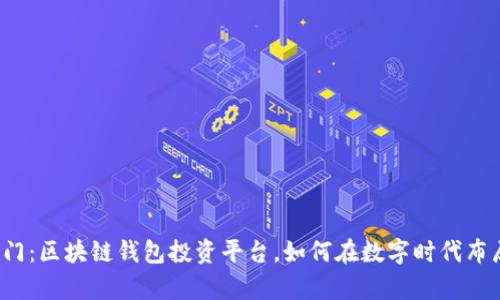 解锁财富之门：区块链钱包投资平台，如何在数字时代布局你的资产？