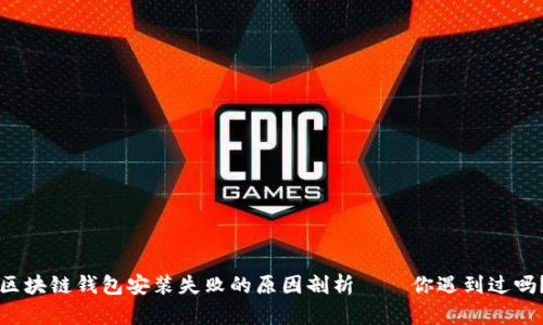 区块链钱包安装失败的原因剖析——你遇到过吗？