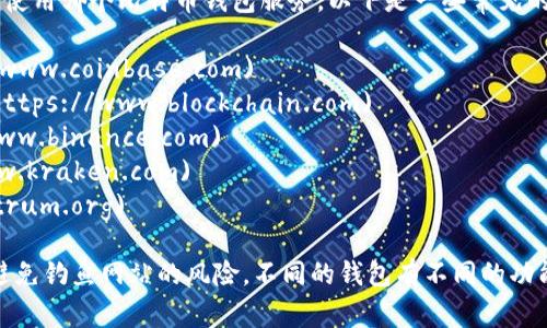 比特币钱包的网址并不是固定的，主要取决于你选择使用哪个比特币钱包服务。以下是一些常见的比特币钱包及其网址：

1. **Coinbase**: [www.coinbase.com](https://www.coinbase.com)
2. **Blockchain.com**: [www.blockchain.com](https://www.blockchain.com)
3. **Binance**: [www.binance.com](https://www.binance.com)
4. **Kraken**: [www.kraken.com](https://www.kraken.com)
5. **Electrum**: [electrum.org](https://electrum.org)

在选择比特币钱包时，确保你访问的是官方网站，以避免钓鱼网站的风险。不同的钱包有不同的功能和安全性，选择适合自己需求的钱包类型非常重要。