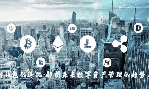 区块链钱包的进化：解析未来数字资产管理的趋势与机遇