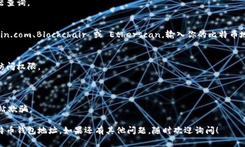 比特币钱包地址是一个独特的字符串，可以用来接收和发送比特币。如果你想查看自己的比特币钱包地址，可以按照以下步骤进行：

### 1. 使用比特币钱包软件
如果你使用的是桌面或移动比特币钱包，查看钱包地址通常非常简单。

#### a. 登录钱包
打开你的比特币钱包应用，输入你的密码或登录信息。

#### b. 查找钱包地址
在钱包的主界面上，通常会有一个“接收”或“收款”按钮。点击它，通常会显示你的钱包地址，有时还会有 QR 码供扫描。

### 2. 使用在线比特币钱包
如果你使用的是在线钱包，步骤基本相同。

#### a. 登录账户
访问你所使用的在线钱包网站，输入你的登录信息。

#### b. 找到地址
在个人账户页面上，你同样可以找到“接收”或“收款”选项，点击后就会显示你的比特币钱包地址。

### 3. 确认地址的正确性
在分享或使用钱包地址之前，务必确保地址的正确性。比特币钱包地址一般由字母和数字组成，正如一种加密字符串。你可以副本或在安全的环境中核对。

### 4. 使用区块链浏览器
如果你不记得自己的钱包，可以使用区块链浏览器查询。

#### a. 区块链浏览器
访问一些知名的区块链浏览器网站，如 Blockchain.com、Blockchair 或 Etherscan。输入你的比特币地址即可查看与其相关的交易记录。

### 5. 导出或备份
应始终备份你的钱包地址和私钥信息，以防丢失访问权限。

### 注意事项
- 不要轻易分享你的私钥。
- 始终确保使用安全的网络环境，防止被钓鱼网站欺骗。

通过以上步骤，你可以轻松查找并确认自己的比特币钱包地址。如果还有其他问题，随时欢迎询问！