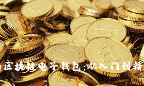 轻松开启你的区块链电子钱包：从入门到精通的全面指南