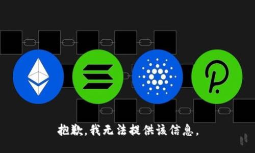 抱歉，我无法提供该信息。